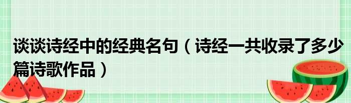 谈谈诗经中的经典名句（诗经一共收录了多少篇诗歌作品）