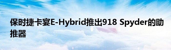 保时捷卡宴E-Hybrid推出918 Spyder的助推器