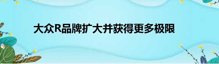 大众R品牌扩大并获得更多极限