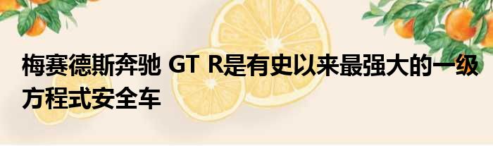 梅赛德斯奔驰 GT R是有史以来最强大的一级方程式安全车