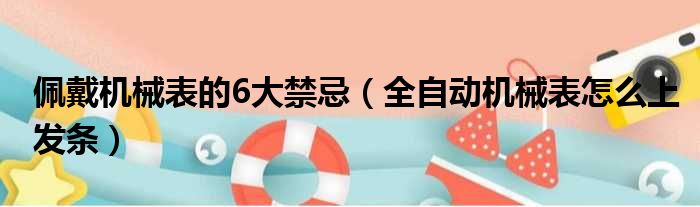 佩戴机械表的6大禁忌（全自动机械表怎么上发条）