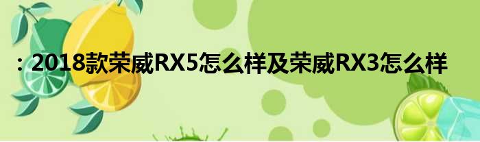 ：2018款荣威RX5怎么样及荣威RX3怎么样