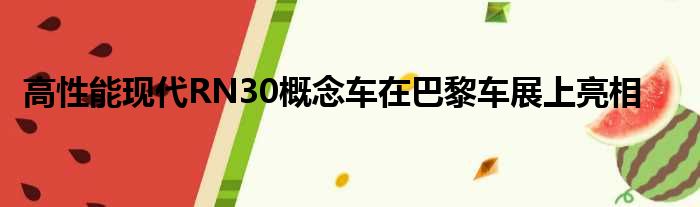 高性能现代RN30概念车在巴黎车展上亮相