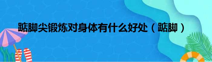 踮脚尖锻炼对身体有什么好处（踮脚）