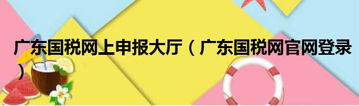 广东国税网上申报大厅（广东国税网官网登录）