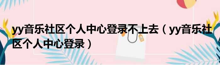 yy音乐社区个人中心登录不上去（yy音乐社区个人中心登录）