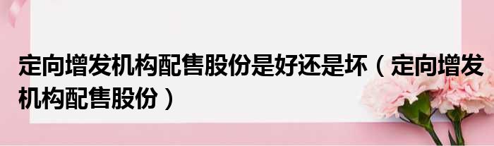 定向增发机构配售股份是好还是坏（定向增发机构配售股份）