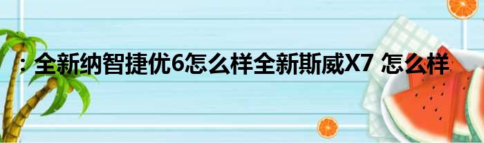 ：全新纳智捷优6怎么样全新斯威X7 怎么样