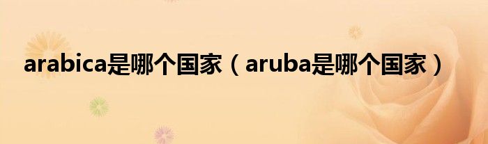 arabica是哪个国家（aruba是哪个国家）