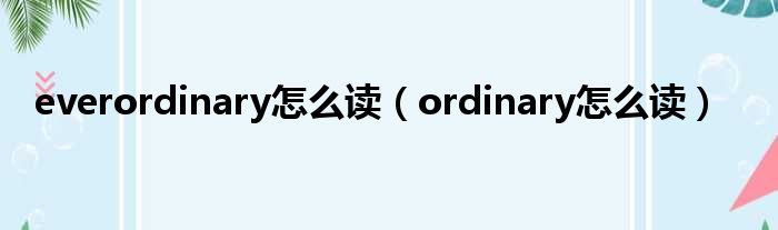 everordinary怎么读（ordinary怎么读）