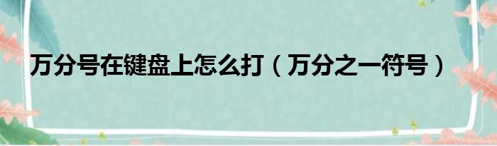 万分号在键盘上怎么打（万分之一符号）