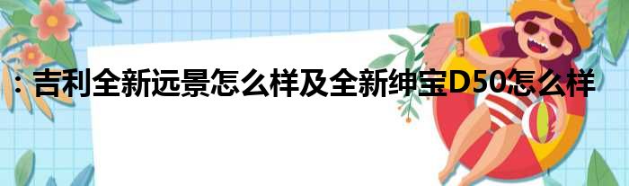 ：吉利全新远景怎么样及全新绅宝D50怎么样