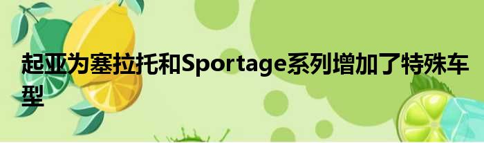 起亚为塞拉托和Sportage系列增加了特殊车型