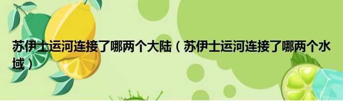 苏伊士运河连接了哪两个大陆（苏伊士运河连接了哪两个水域）