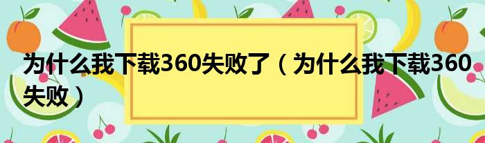 为什么我下载360失败了（为什么我下载360失败）