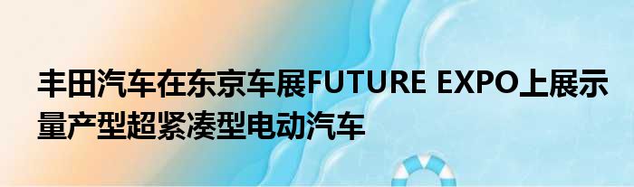 丰田汽车在东京车展FUTURE EXPO上展示量产型超紧凑型电动汽车