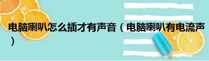 电脑喇叭怎么插才有声音（电脑喇叭有电流声）