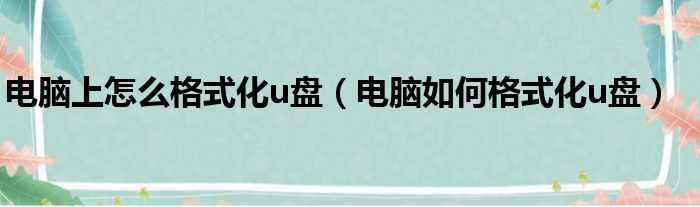 电脑上怎么格式化u盘（电脑如何格式化u盘）