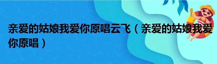 亲爱的姑娘我爱你原唱云飞（亲爱的姑娘我爱你原唱）