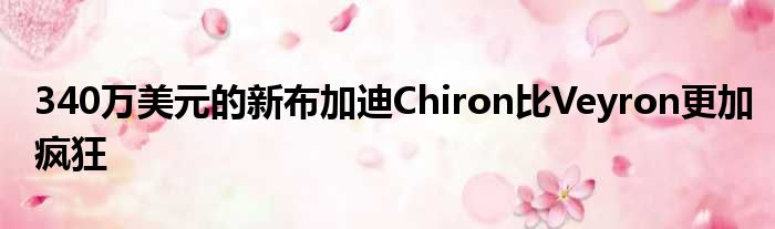 340万美元的新布加迪Chiron比Veyron更加疯狂