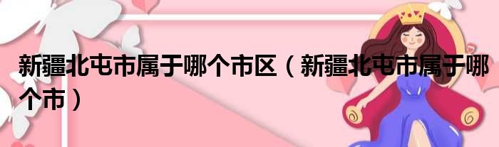 新疆北屯市属于哪个市区（新疆北屯市属于哪个市）