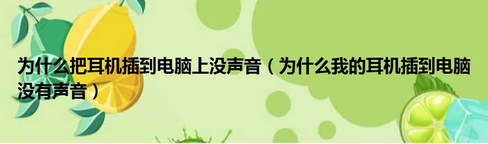 为什么把耳机插到电脑上没声音（为什么我的耳机插到电脑没有声音）