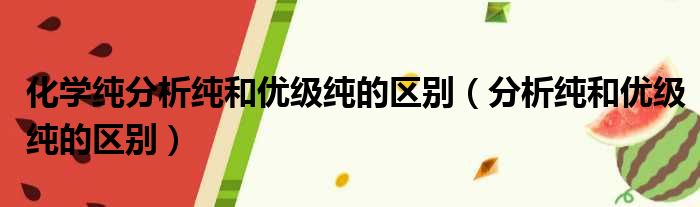 化学纯分析纯和优级纯的区别（分析纯和优级纯的区别）