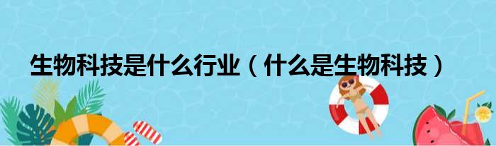 生物科技是什么行业（什么是生物科技）