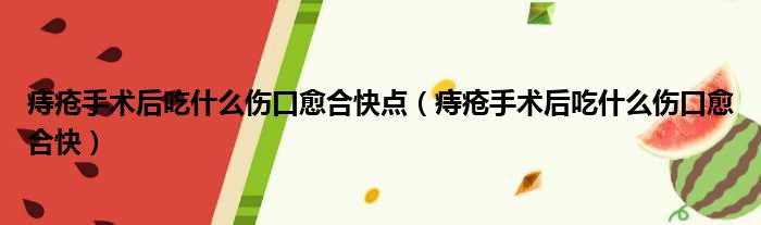 痔疮手术后吃什么伤口愈合快点（痔疮手术后吃什么伤口愈合快）