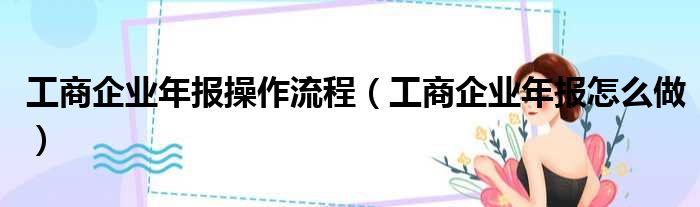 工商企业年报操作流程（工商企业年报怎么做）