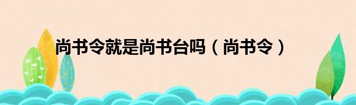 尚书令就是尚书台吗（尚书令）