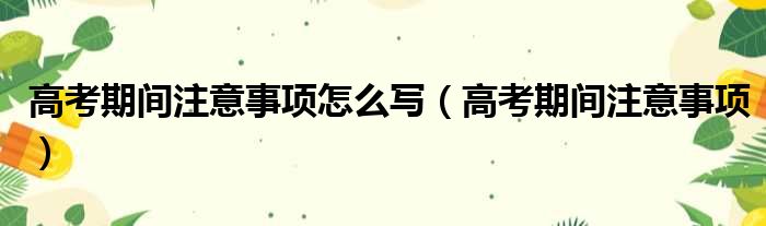 高考期间注意事项怎么写（高考期间注意事项）