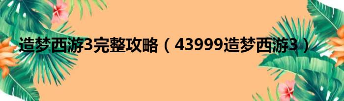 造梦西游3完整攻略（43999造梦西游3）