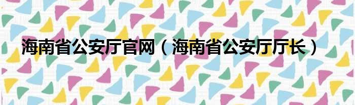 海南省公安厅官网（海南省公安厅厅长）