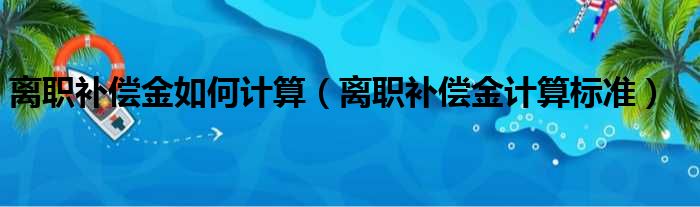 离职补偿金如何计算（离职补偿金计算标准）