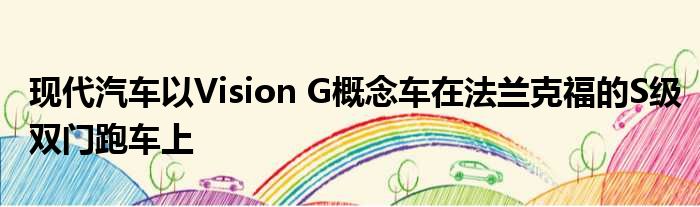 现代汽车以Vision G概念车在法兰克福的S级双门跑车上