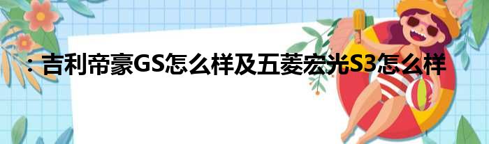 ：吉利帝豪GS怎么样及五菱宏光S3怎么样