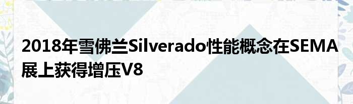 2018年雪佛兰Silverado性能概念在SEMA展上获得增压V8