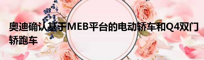 奥迪确认基于MEB平台的电动轿车和Q4双门轿跑车