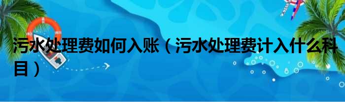 污水处理费如何入账（污水处理费计入什么科目）