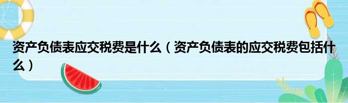 资产负债表应交税费是什么（资产负债表的应交税费包括什么）