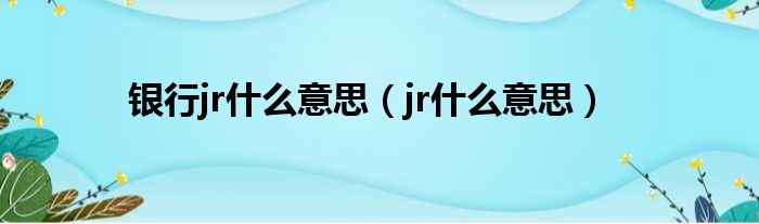 银行jr什么意思（jr什么意思）