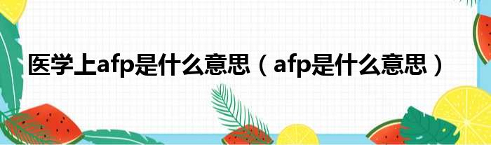 医学上afp是什么意思（afp是什么意思）