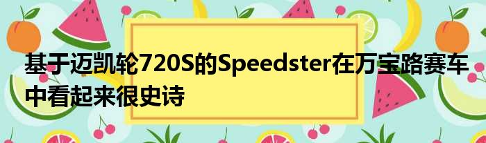 基于迈凯轮720S的Speedster在万宝路赛车中看起来很史诗