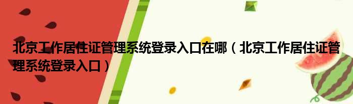 北京工作居住证管理系统登录入口在哪（北京工作居住证管理系统登录入口）