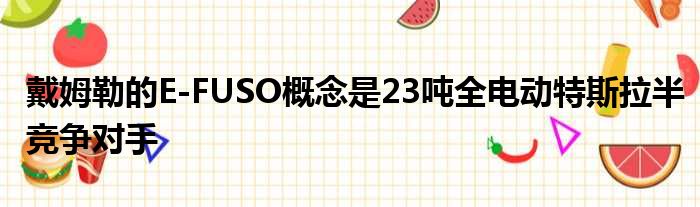 戴姆勒的E-FUSO概念是23吨全电动特斯拉半竞争对手