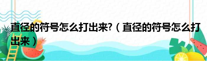 直径的符号怎么打出来?（直径的符号怎么打出来）