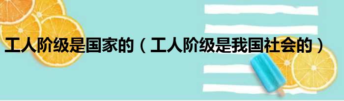 工人阶级是国家的（工人阶级是我国社会的）