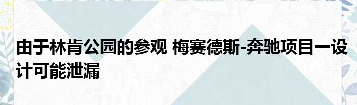 由于林肯公园的参观 梅赛德斯-奔驰项目一设计可能泄漏