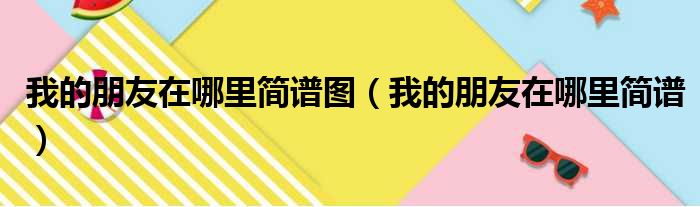 我的朋友在哪里简谱图（我的朋友在哪里简谱）